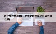 企业文件共享IM（企业文件共享平台软件哪个好）