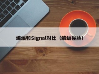 蝙蝠和Signal对比（蝙蝠撞脸）
