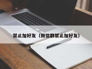 禁止加好友（微信群禁止加好友）