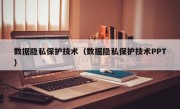 数据隐私保护技术（数据隐私保护技术PPT）