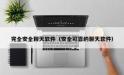 完全安全聊天软件（安全可靠的聊天软件）