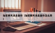 加密聊天消息备份（加密聊天消息备份怎么弄）