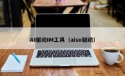 AI驱动IM工具（aiso驱动）