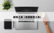 群发工具（包菜群发工具）