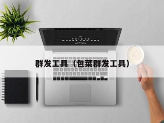 群发工具（包菜群发工具）