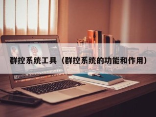 群控系统工具（群控系统的功能和作用）