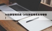AI社群管理系统（ai社群管理系统有哪些）