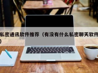 私密通讯软件推荐（有没有什么私密聊天软件）