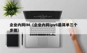 企业内网IM（企业内网ipv6最简单三个步骤）