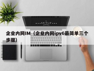 企业内网IM（企业内网ipv6最简单三个步骤）