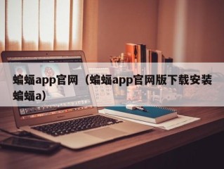 蝙蝠app官网（蝙蝠app官网版下载安装蝙蝠a）