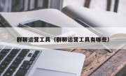 群聊运营工具（群聊运营工具有哪些）