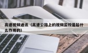 高速视频通讯（高速公路上的视频监控是起什么作用的）