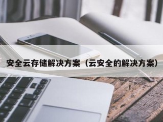 安全云存储解决方案（云安全的解决方案）