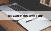 视频通话加密（视频加密怎么解锁）