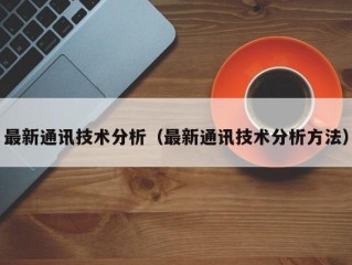 最新通讯技术分析（最新通讯技术分析方法）