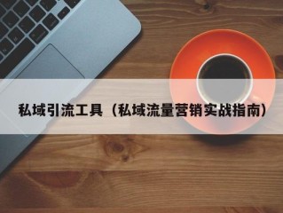 私域引流工具（私域流量营销实战指南）