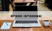 用户友好的（用户友好的英语）