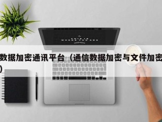 数据加密通讯平台（通信数据加密与文件加密）