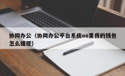 协同办公（协同办公平台系统oa里我的钱包怎么提现）