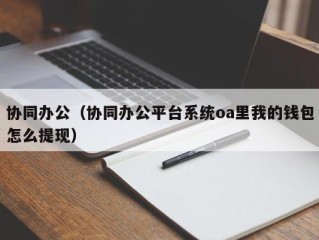 协同办公（协同办公平台系统oa里我的钱包怎么提现）