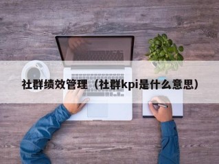 社群绩效管理（社群kpi是什么意思）