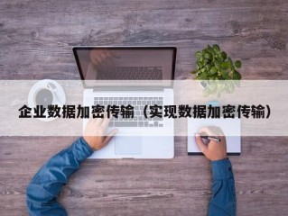 企业数据加密传输（实现数据加密传输）