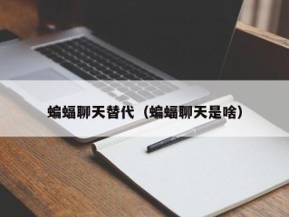 蝙蝠聊天替代（蝙蝠聊天是啥）