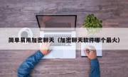 简单易用加密聊天（加密聊天软件哪个最火）