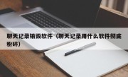 聊天记录销毁软件（聊天记录用什么软件彻底粉碎）