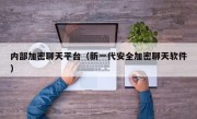 内部加密聊天平台（新一代安全加密聊天软件）