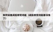 如何设置阅后即焚功能（阅后即焚功能都没有了）