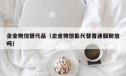 企业微信替代品（企业微信能代替普通版微信吗）