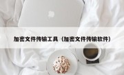 加密文件传输工具（加密文件传输软件）
