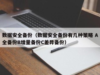数据安全备份（数据安全备份有几种策略 A全备份B增量备份C差异备份）