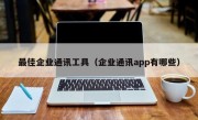最佳企业通讯工具（企业通讯app有哪些）