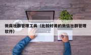 微商社群管理工具（比较好用的微信社群管理软件）