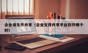 企业级文件共享（企业文件共享平台软件哪个好）