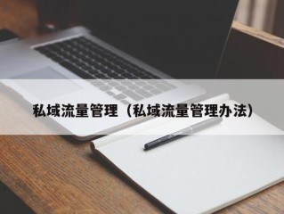 私域流量管理（私域流量管理办法）