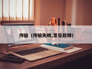 传输（传输失败,常见故障）