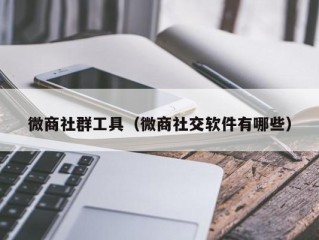 微商社群工具（微商社交软件有哪些）