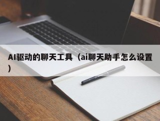 AI驱动的聊天工具（ai聊天助手怎么设置）
