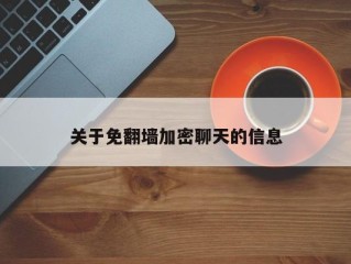 关于免翻墙加密聊天的信息