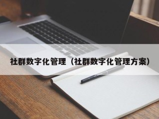 社群数字化管理（社群数字化管理方案）