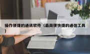 操作便捷的通讯软件（最简便快捷的通信工具）