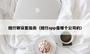 随行聊设置指南（随行app是哪个公司的）