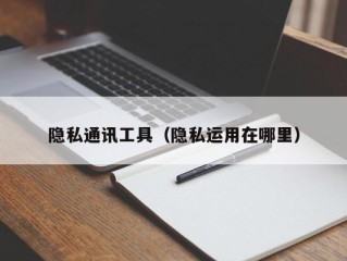 隐私通讯工具（隐私运用在哪里）