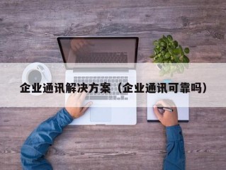 企业通讯解决方案（企业通讯可靠吗）
