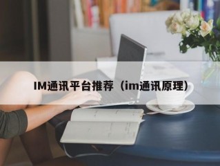IM通讯平台推荐（im通讯原理）