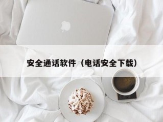 安全通话软件（电话安全下载）